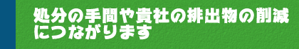 処分の手間や貴社の排出物の削減につながります